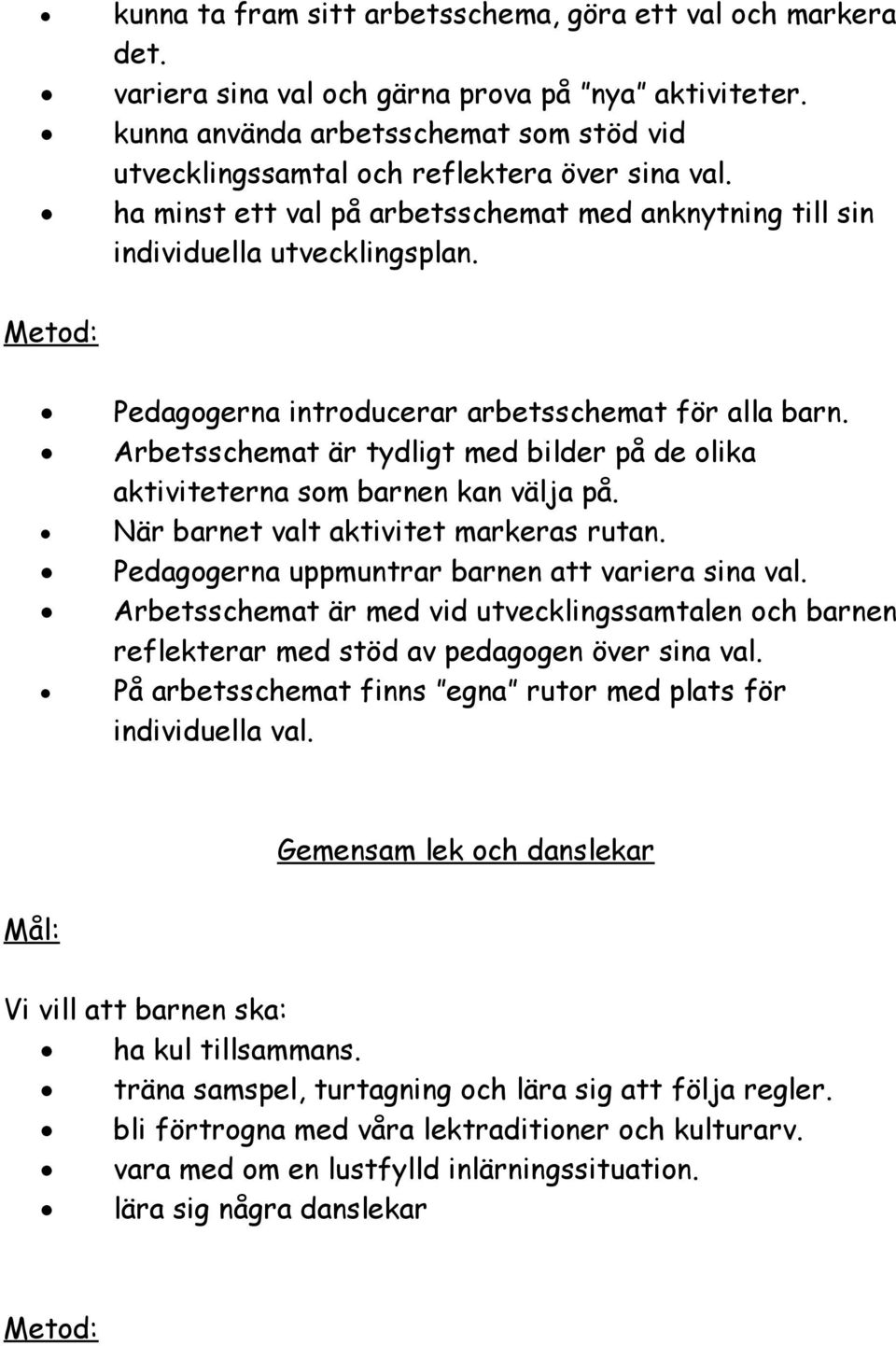 Pedagogerna introducerar arbetsschemat för alla barn. Arbetsschemat är tydligt med bilder på de olika aktiviteterna som barnen kan välja på. När barnet valt aktivitet markeras rutan.
