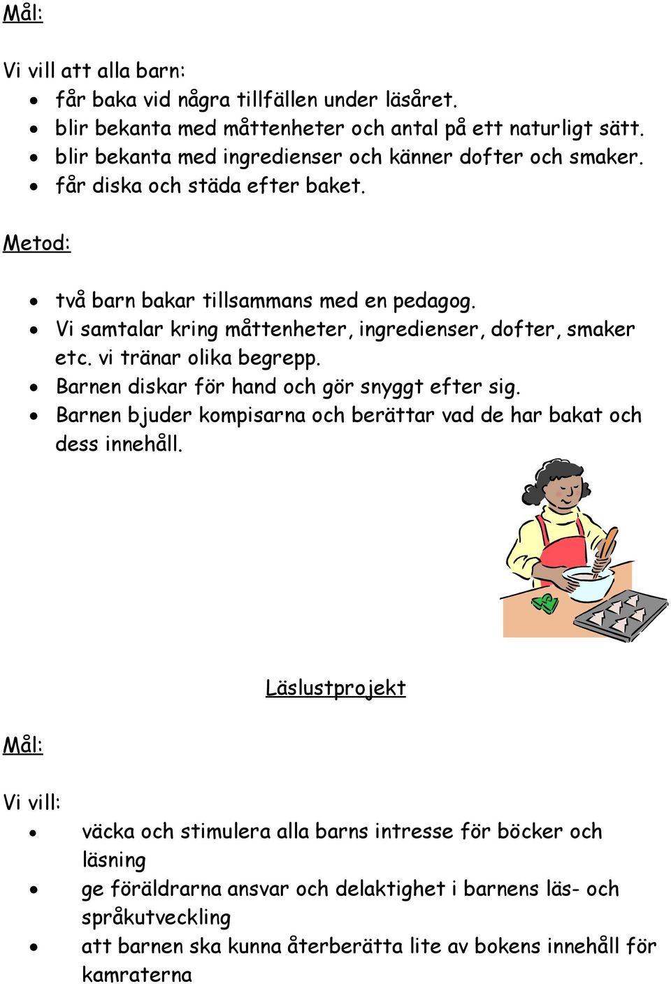 Vi samtalar kring måttenheter, ingredienser, dofter, smaker etc. vi tränar olika begrepp. Barnen diskar för hand och gör snyggt efter sig.