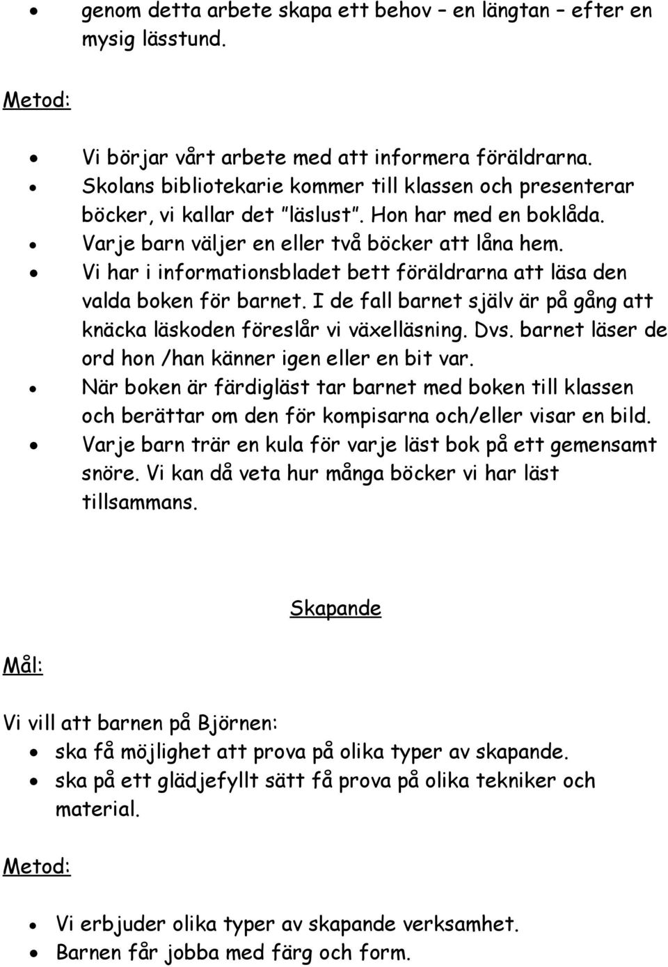 Vi har i informationsbladet bett föräldrarna att läsa den valda boken för barnet. I de fall barnet själv är på gång att knäcka läskoden föreslår vi växelläsning. Dvs.