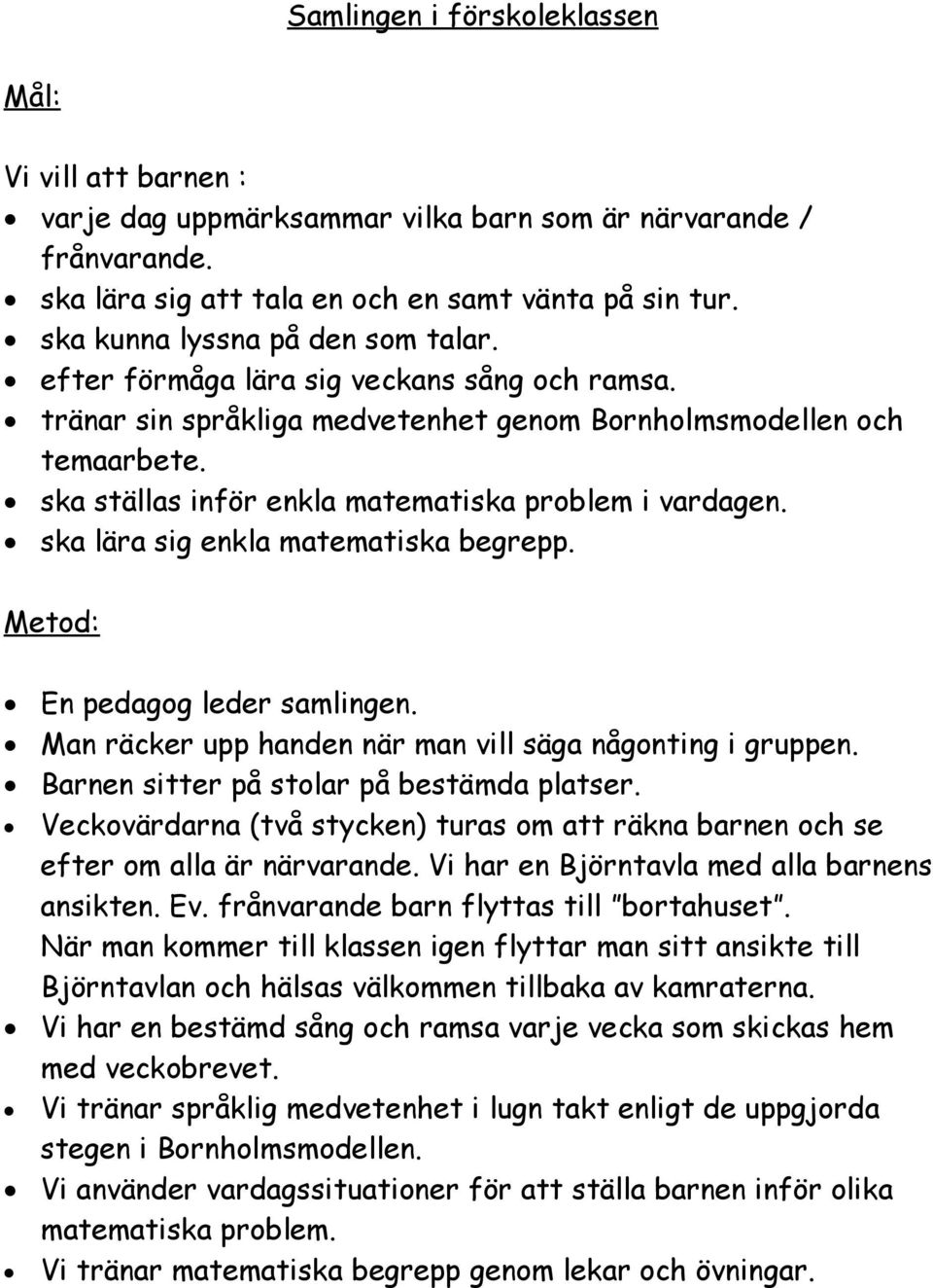 ska ställas inför enkla matematiska problem i vardagen. ska lära sig enkla matematiska begrepp. En pedagog leder samlingen. Man räcker upp handen när man vill säga någonting i gruppen.