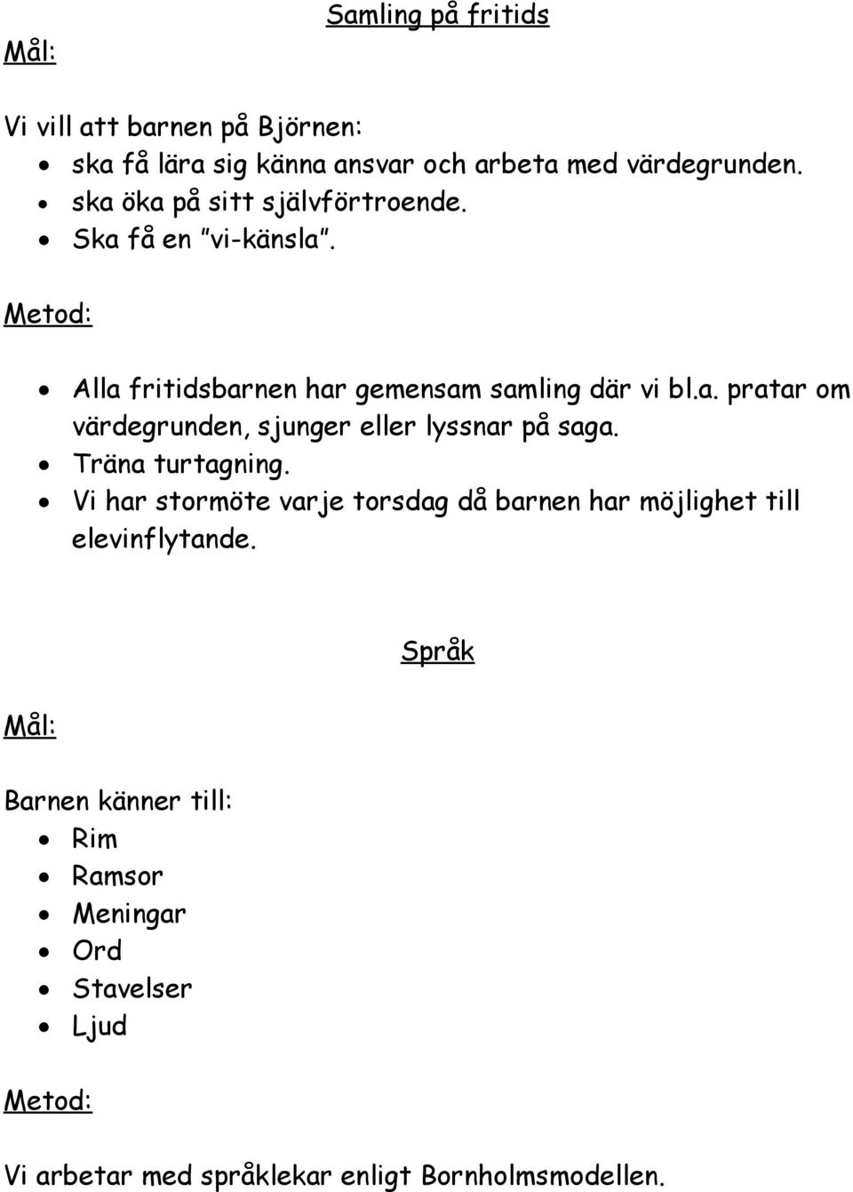 Träna turtagning. Vi har stormöte varje torsdag då barnen har möjlighet till elevinflytande.