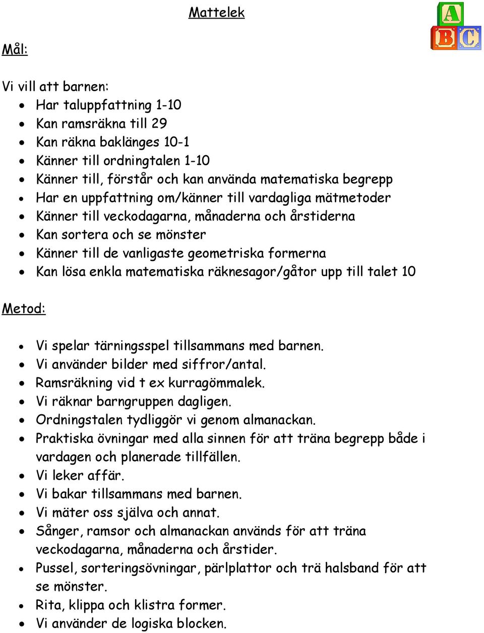 matematiska räknesagor/gåtor upp till talet 10 Vi spelar tärningsspel tillsammans med barnen. Vi använder bilder med siffror/antal. Ramsräkning vid t ex kurragömmalek. Vi räknar barngruppen dagligen.
