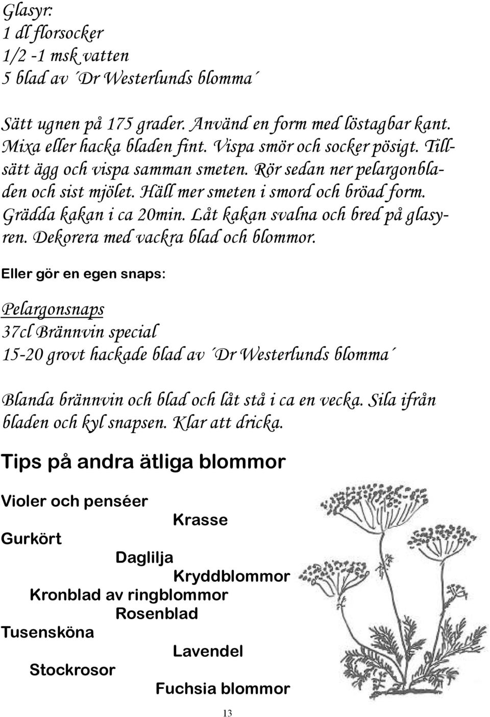 Dekorera med vackra blad och blommor. Eller gör en egen snaps: Pelargonsnaps 37cl Brännvin special 15-20 grovt hackade blad av Dr Westerlunds blomma Blanda brännvin och blad och låt stå i ca en vecka.