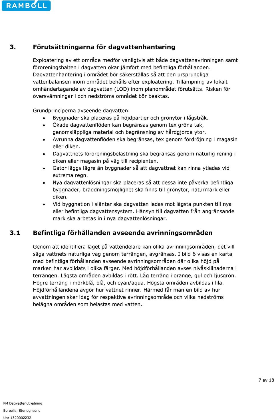 Tillämpning av lokalt omhändertagande av dagvatten (LOD) inom planområdet förutsätts. Risken för översvämningar i och nedströms området bör beaktas.