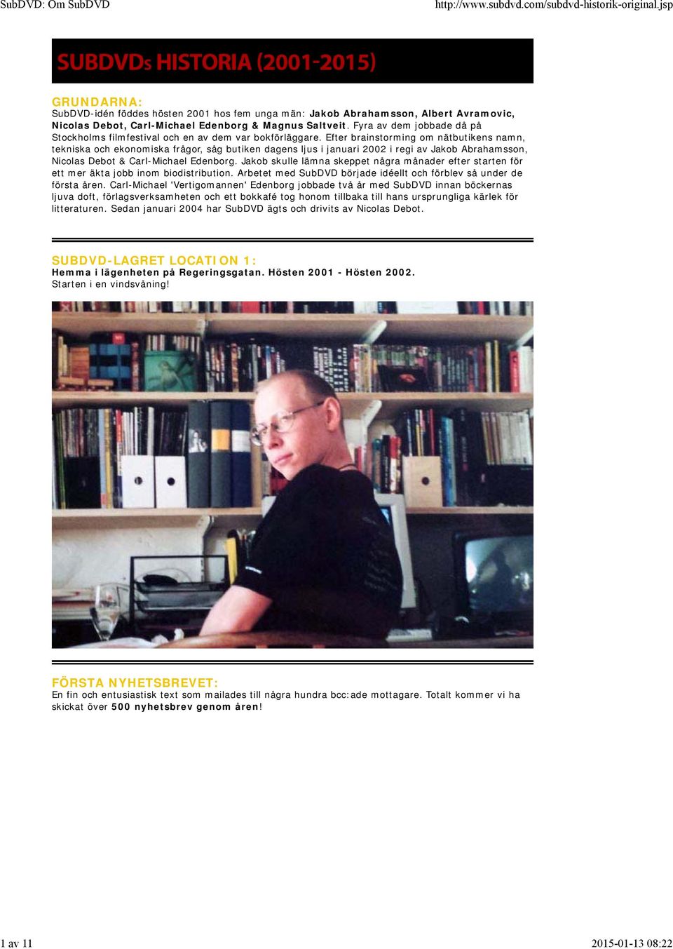 Efter brainstorming om nätbutikens namn, tekniska och ekonomiska frågor, såg butiken dagens ljus i januari 2002 i regi av Jakob Abrahamsson, Nicolas Debot & Carl-Michael Edenborg.