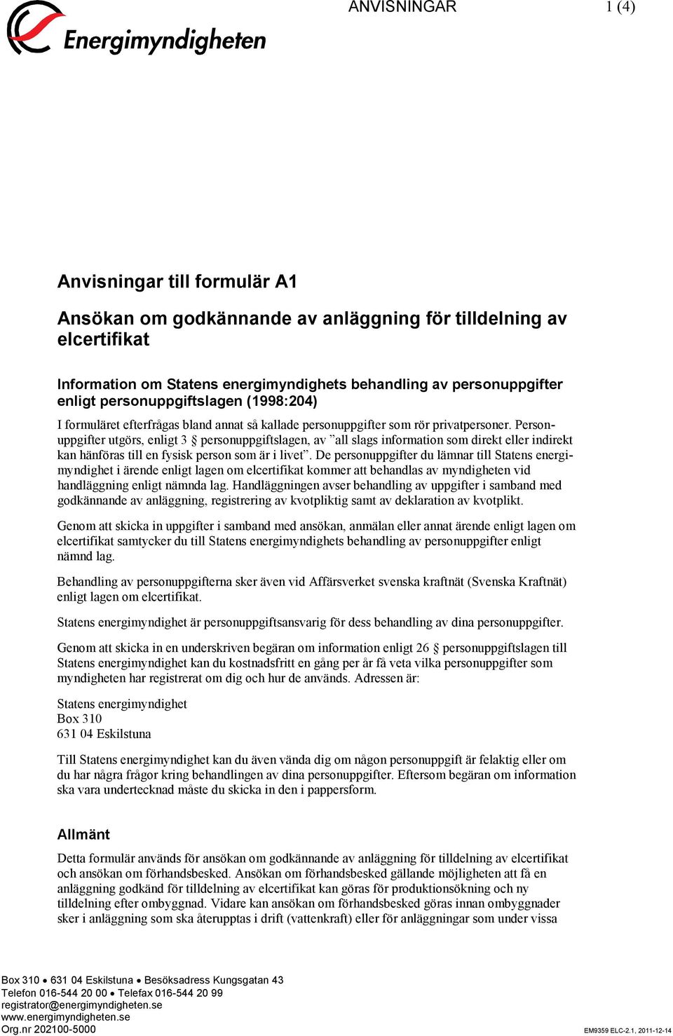 Personuppgifter utgörs, enligt 3 personuppgiftslagen, av all slags information som direkt eller indirekt kan hänföras till en fysisk person som är i livet.