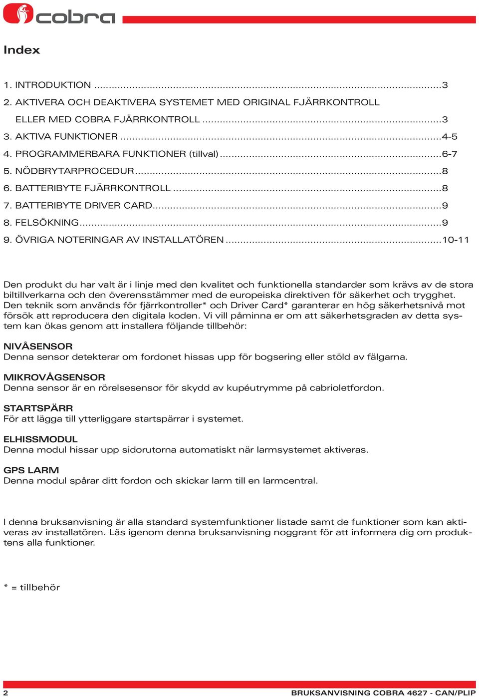 ..10-11 Den produkt du har valt är i linje med den kvalitet och funktionella standarder som krävs av de stora biltillverkarna och den överensstämmer med de europeiska direktiven för säkerhet och