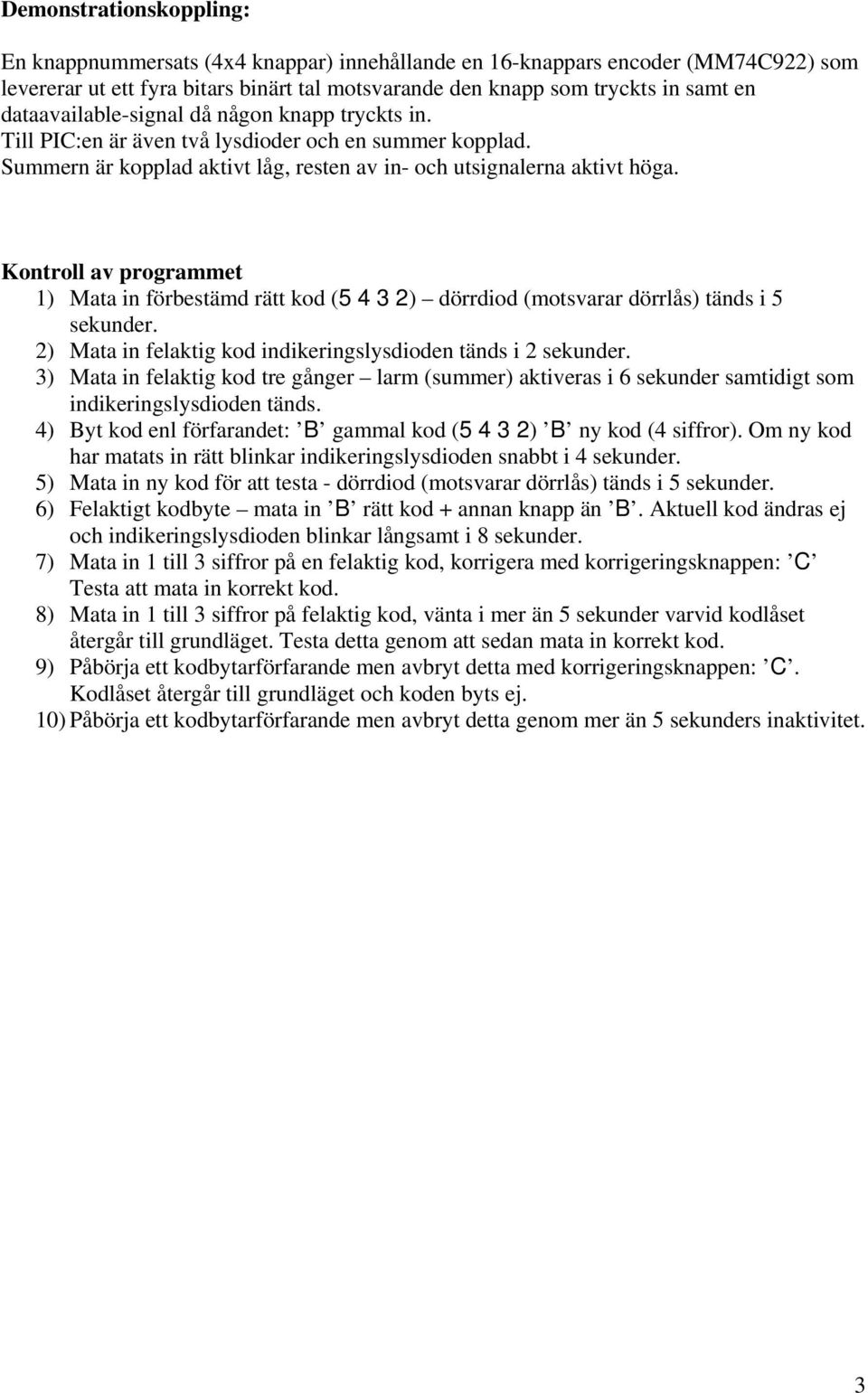 Kontroll av programmet 1) Mata in förbestämd rätt kod (5 4 3 2) dörrdiod (motsvarar dörrlås) tänds i 5 sekunder. 2) Mata in felaktig kod indikeringslysdioden tänds i 2 sekunder.