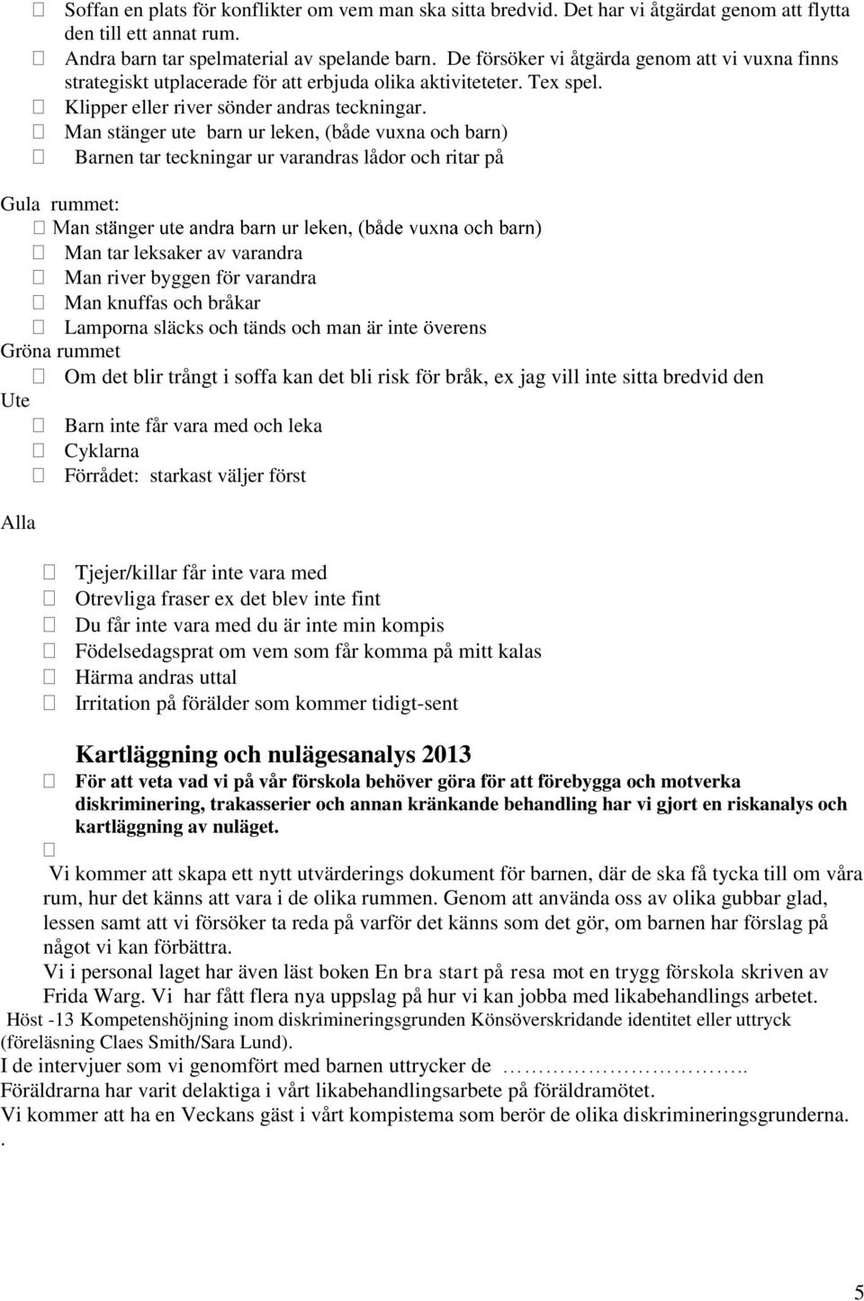 Man stänger ute barn ur leken, (både vuxna och barn) Barnen tar teckningar ur varandras lådor och ritar på Gula rummet: Man tar leksaker av varandra Man river byggen för varandra Man knuffas och