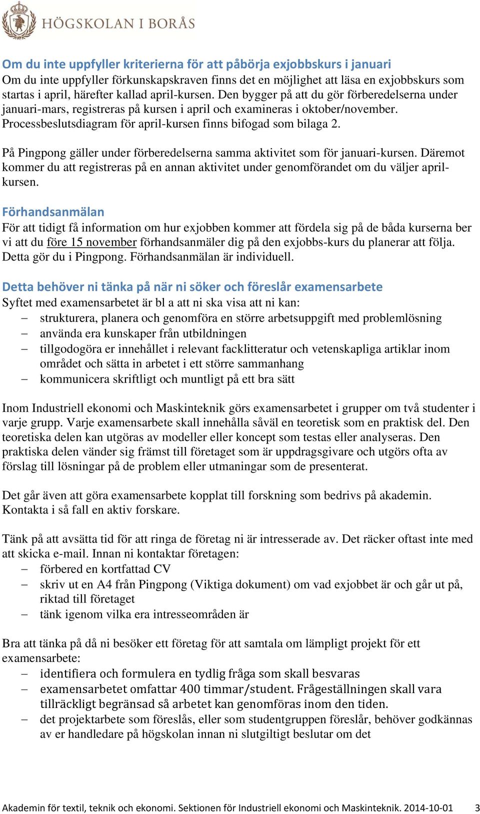 Processbeslutsdiagram för april-kursen finns bifogad som bilaga 2. På Pingpong gäller under förberedelserna samma aktivitet som för januari-kursen.