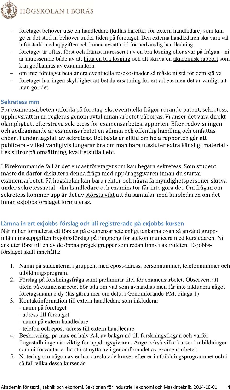 företaget är oftast först och främst intresserat av en bra lösning eller svar på frågan - ni är intresserade både av att hitta en bra lösning och att skriva en akademisk rapport som kan godkännas av