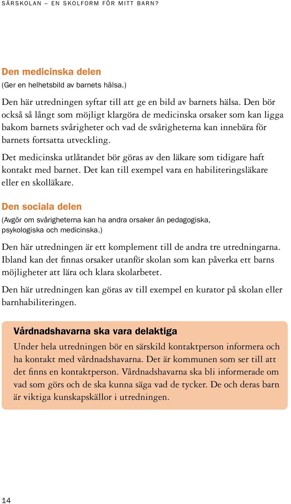 Det medicinska utlåtandet bör göras av den läkare som tidigare haft kontakt med barnet. Det kan till exempel vara en habiliteringsläkare eller en skolläkare.