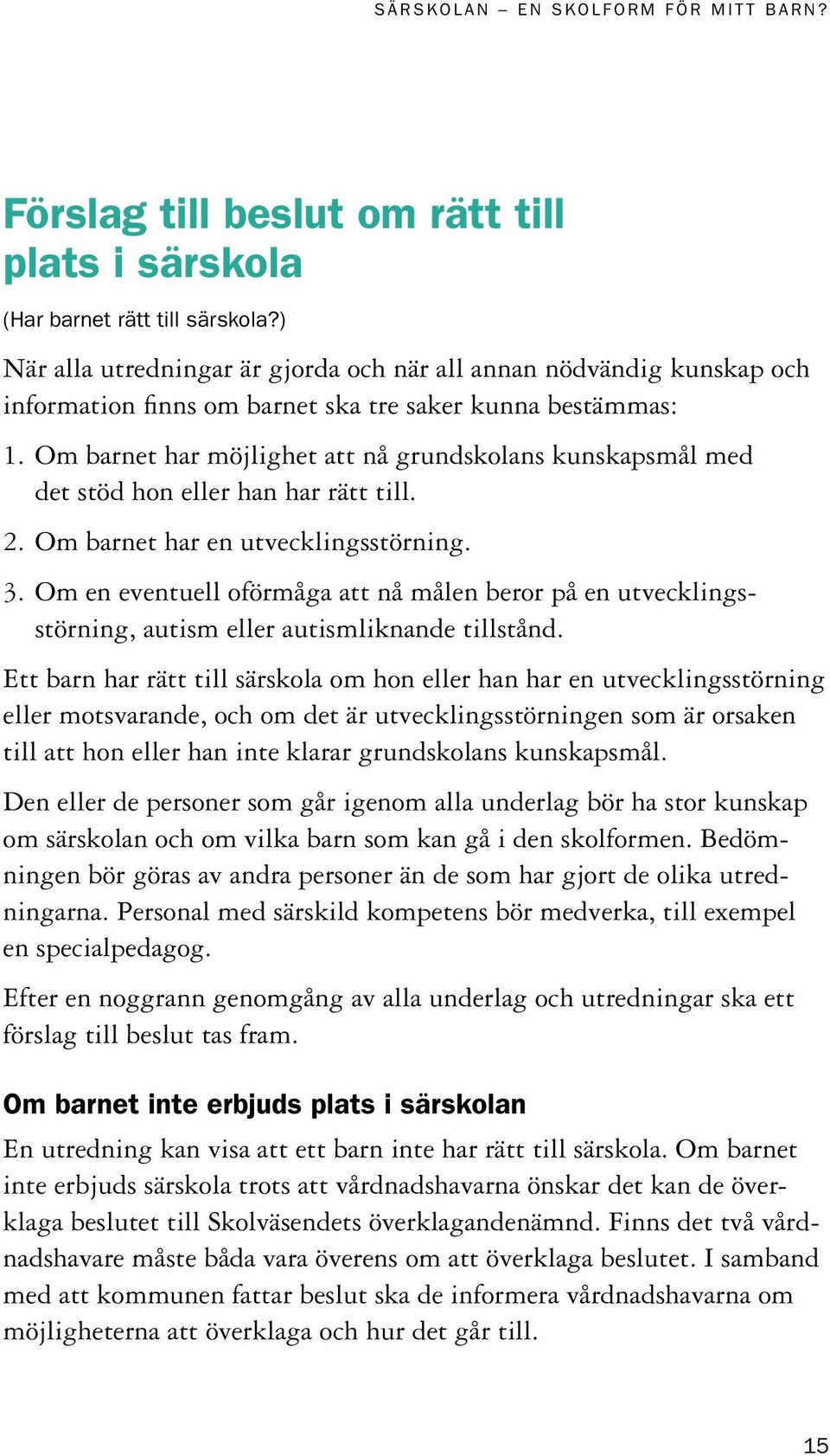 Om barnet har möjlighet att nå grundskolans kunskapsmål med det stöd hon eller han har rätt till. 2. Om barnet har en utvecklingsstörning. 3.