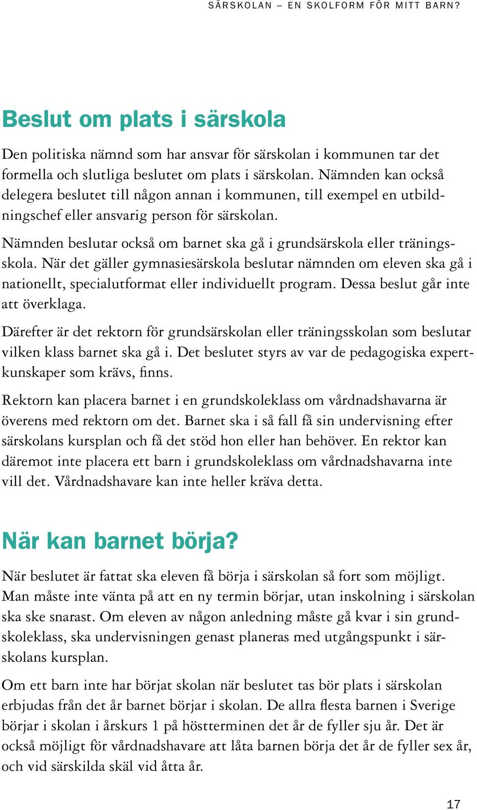 Nämnden beslutar också om barnet ska gå i grundsärskola eller träningsskola. När det gäller gymnasiesärskola beslutar nämnden om eleven ska gå i nationellt, specialutformat eller individuellt program.