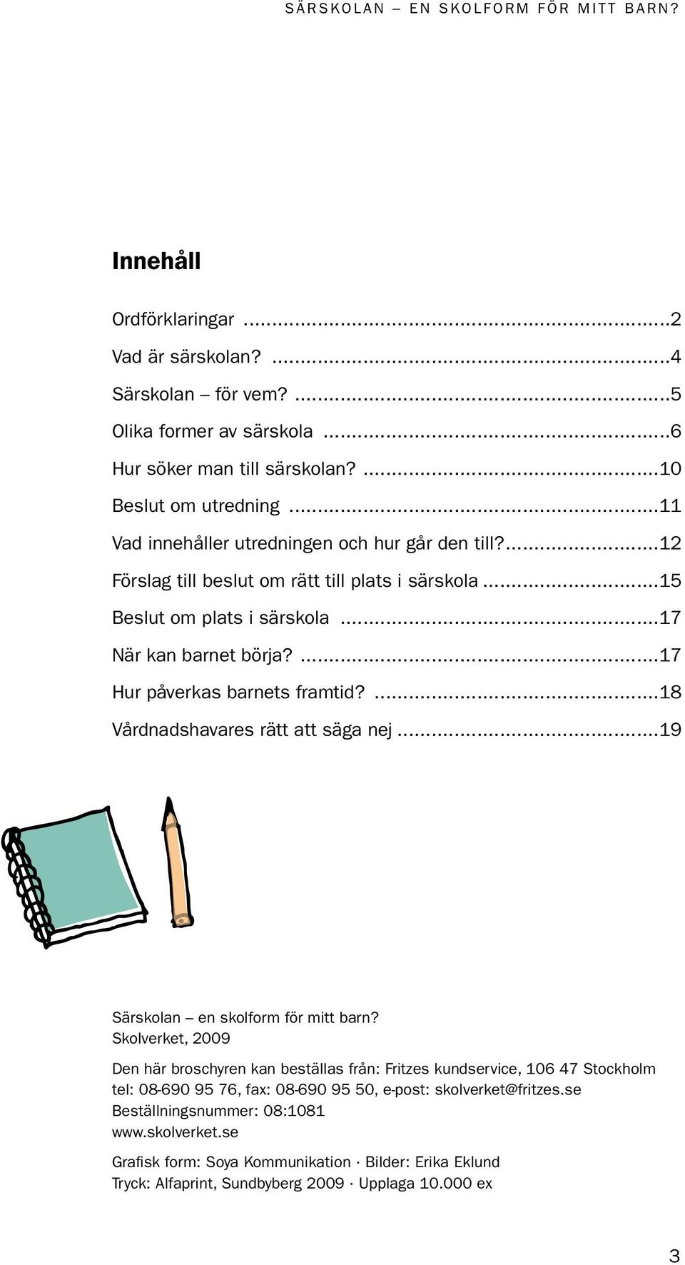 ...17 Hur påverkas barnets framtid?...18 Vårdnadshavares rätt att säga nej...19 Särskolan en skolform för mitt barn?