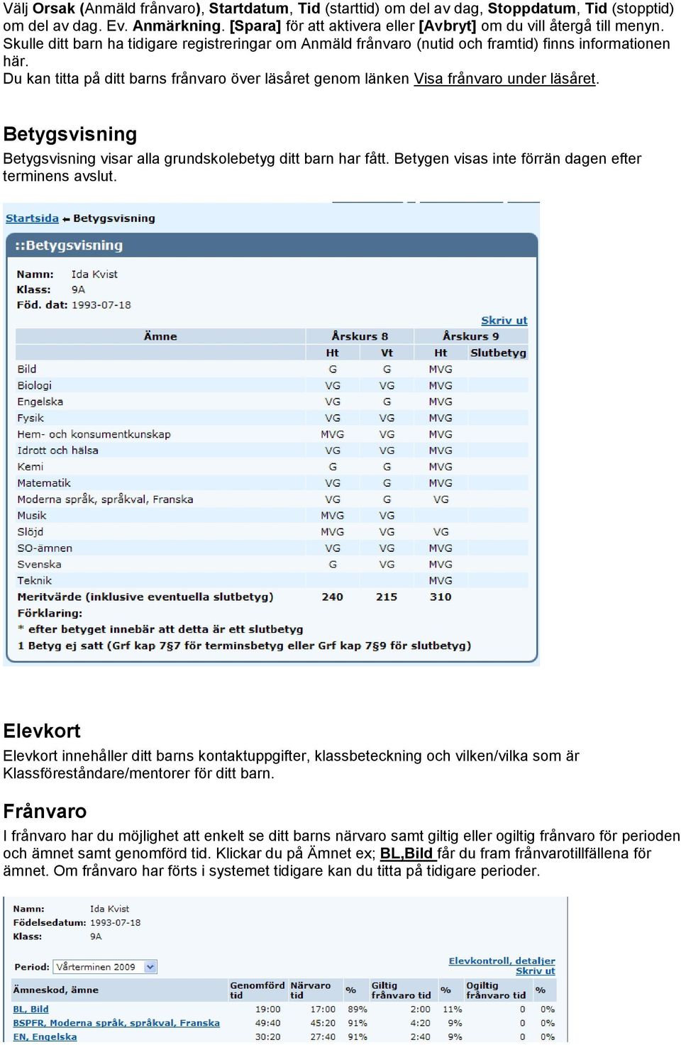 Betygsvisning Betygsvisning visar alla grundskolebetyg ditt barn har fått. Betygen visas inte förrän dagen efter terminens avslut.