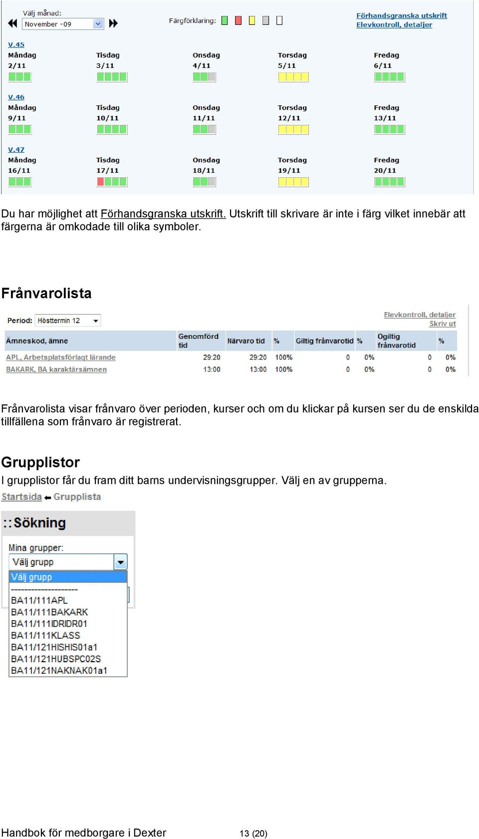 Frånvarolista Frånvarolista visar frånvaro över perioden, kurser och om du klickar på kursen ser du de