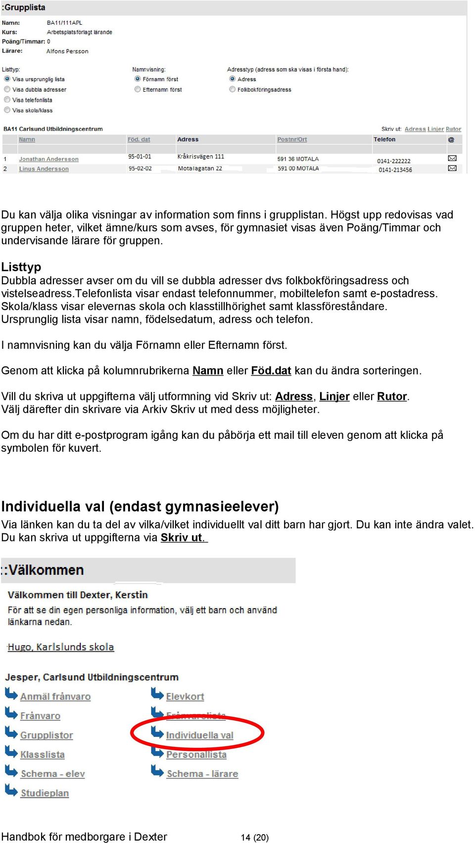 Listtyp Dubbla adresser avser om du vill se dubbla adresser dvs folkbokföringsadress och vistelseadress.telefonlista visar endast telefonnummer, mobiltelefon samt e-postadress.