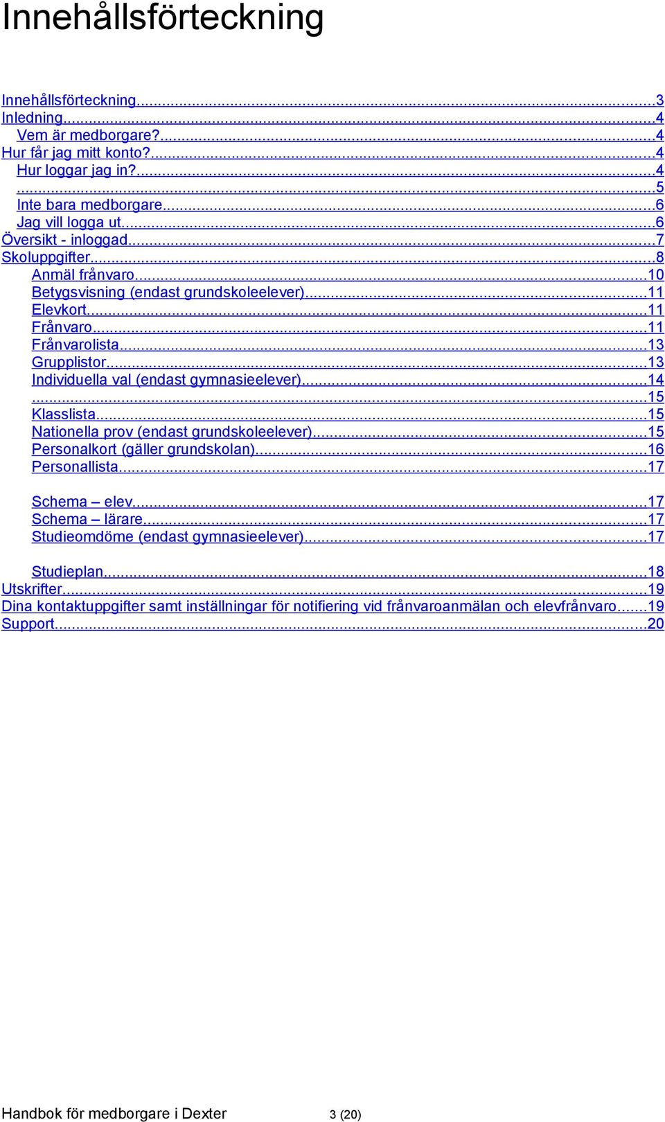 ..13 Individuella val (endast gymnasieelever)...14...15 Klasslista...15 Nationella prov (endast grundskoleelever)...15 Personalkort (gäller grundskolan)...16 Personallista...17 Schema elev.