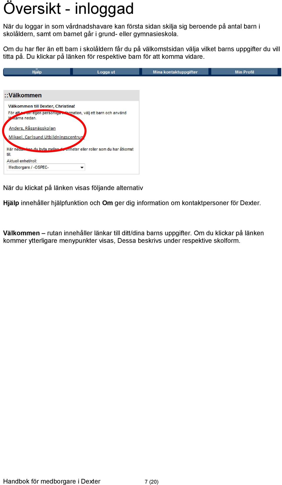 När du klickat på länken visas följande alternativ Hjälp innehåller hjälpfunktion och Om ger dig information om kontaktpersoner för Dexter.