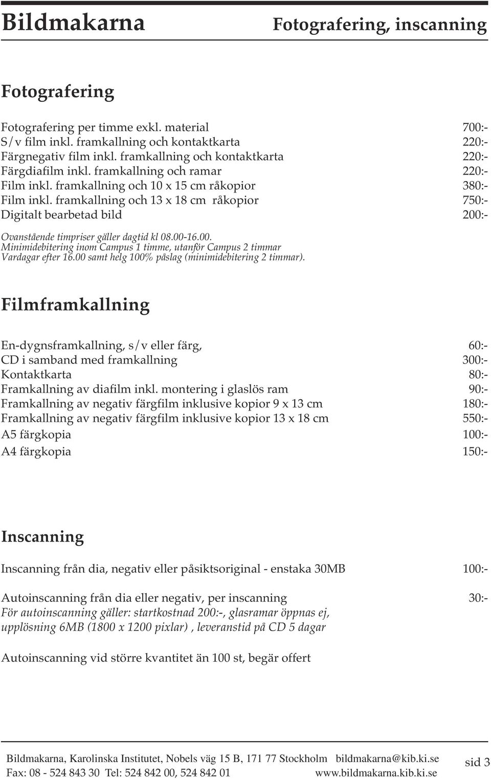 framkallning och 13 x 18 cm råkopior 750:- Digitalt bearbetad bild 200:- Ovanstående timpriser gäller dagtid kl 08.00-16.00. Minimidebitering inom Campus 1 timme, utanför Campus 2 timmar Vardagar efter 16.