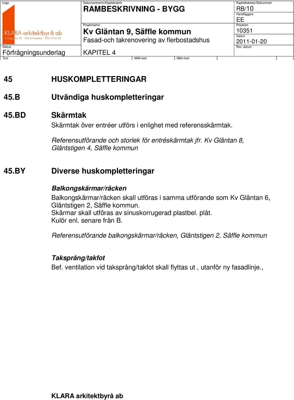 BY Diverse huskompletteringar Balkongskärmar/räcken Balkongskärmar/räcken skall utföras i samma utförande som Kv Gläntan 6, Gläntstigen 2, Säffle kommun.