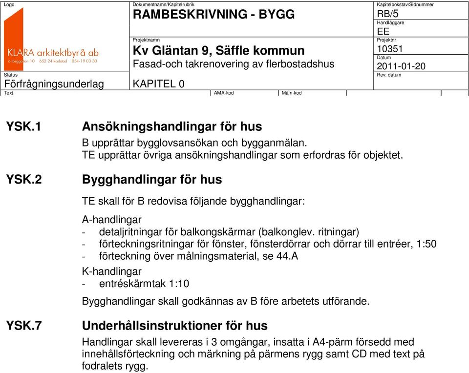 Bygghandlingar för hus TE skall för B redovisa följande bygghandlingar: A-handlingar - detaljritningar för balkongskärmar (balkonglev.