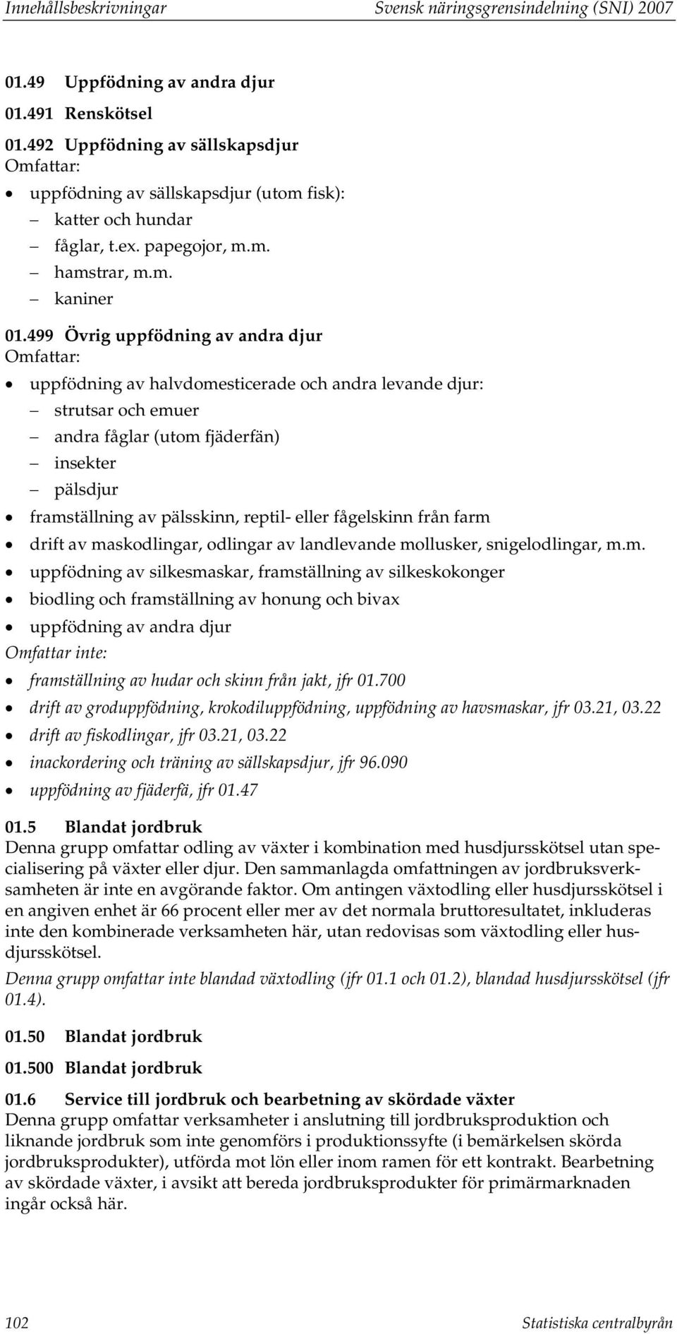 499 Övrig uppfödning av andra djur uppfödning av halvdomesticerade och andra levande djur: strutsar och emuer andra fåglar (utom fjäderfän) insekter pälsdjur framställning av pälsskinn, reptil- eller