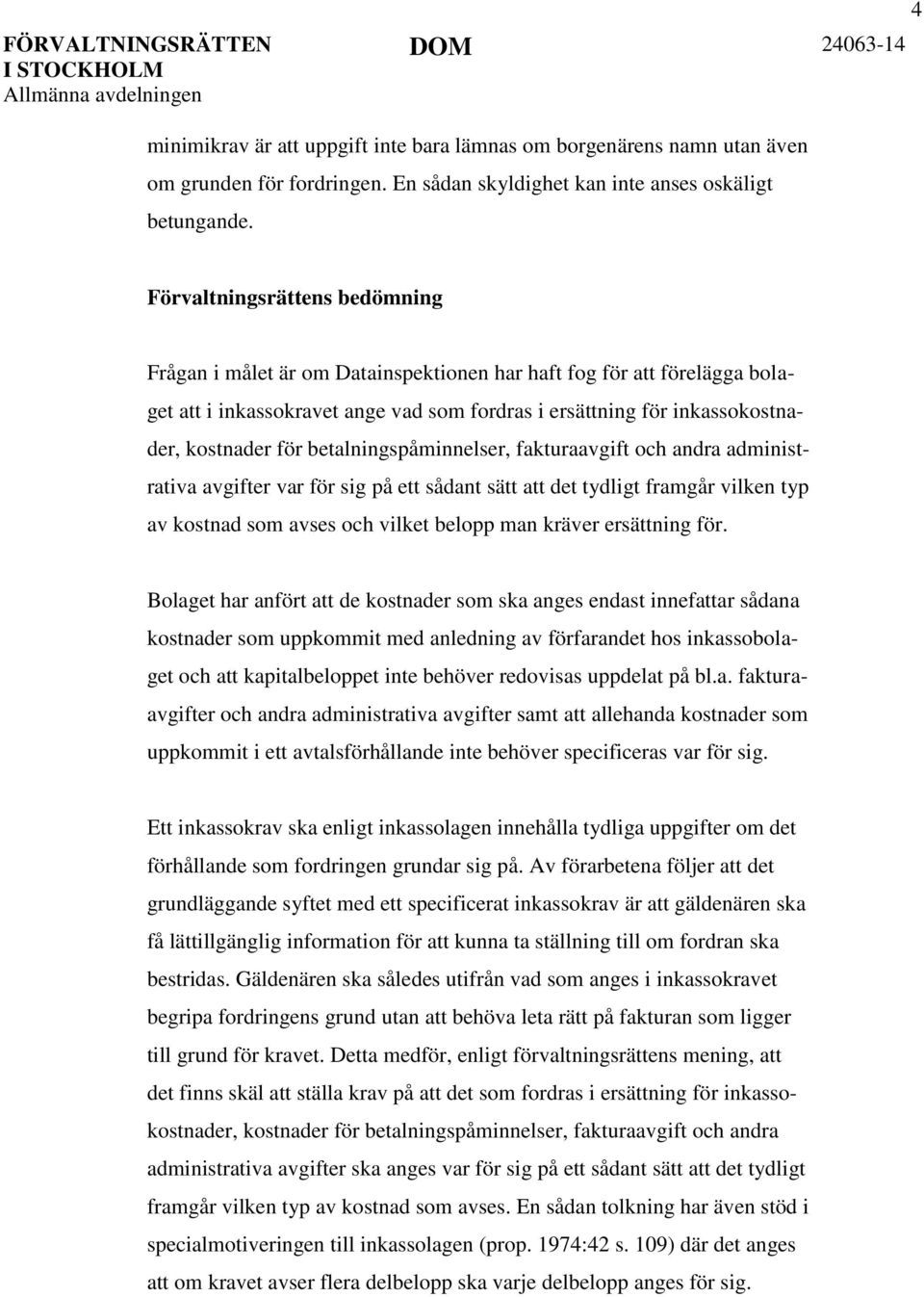 Förvaltningsrättens bedömning Frågan i målet är om Datainspektionen har haft fog för att förelägga bolaget att i inkassokravet ange vad som fordras i ersättning för inkassokostnader, kostnader för