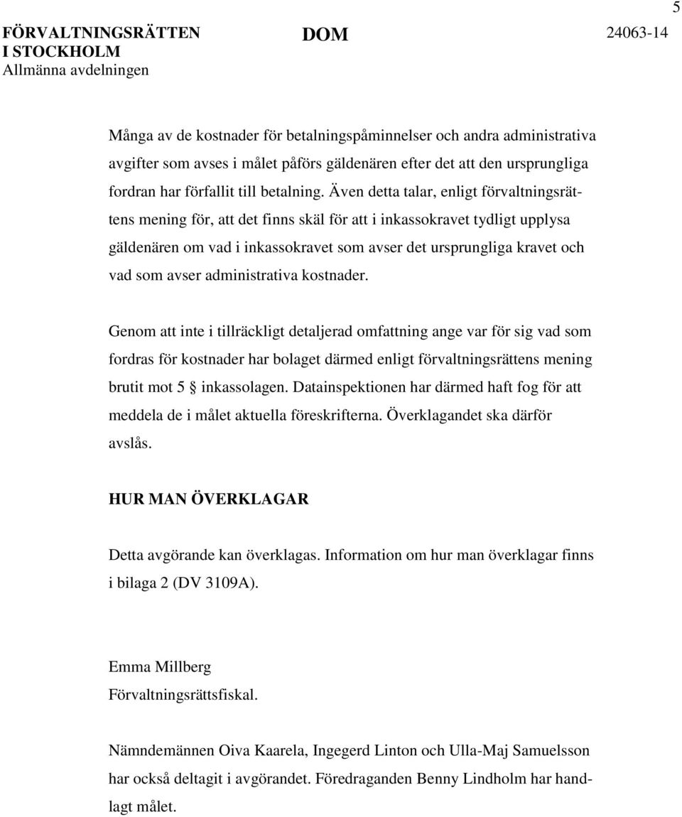 Även detta talar, enligt förvaltningsrättens mening för, att det finns skäl för att i inkassokravet tydligt upplysa gäldenären om vad i inkassokravet som avser det ursprungliga kravet och vad som