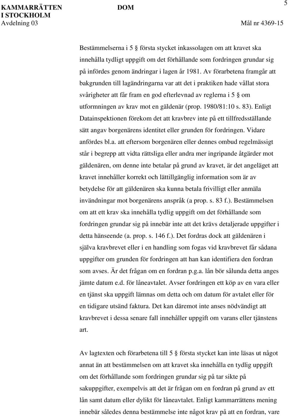 Av förarbetena framgår att bakgrunden till lagändringarna var att det i praktiken hade vållat stora svårigheter att får fram en god efterlevnad av reglerna i 5 om utformningen av krav mot en gäldenär