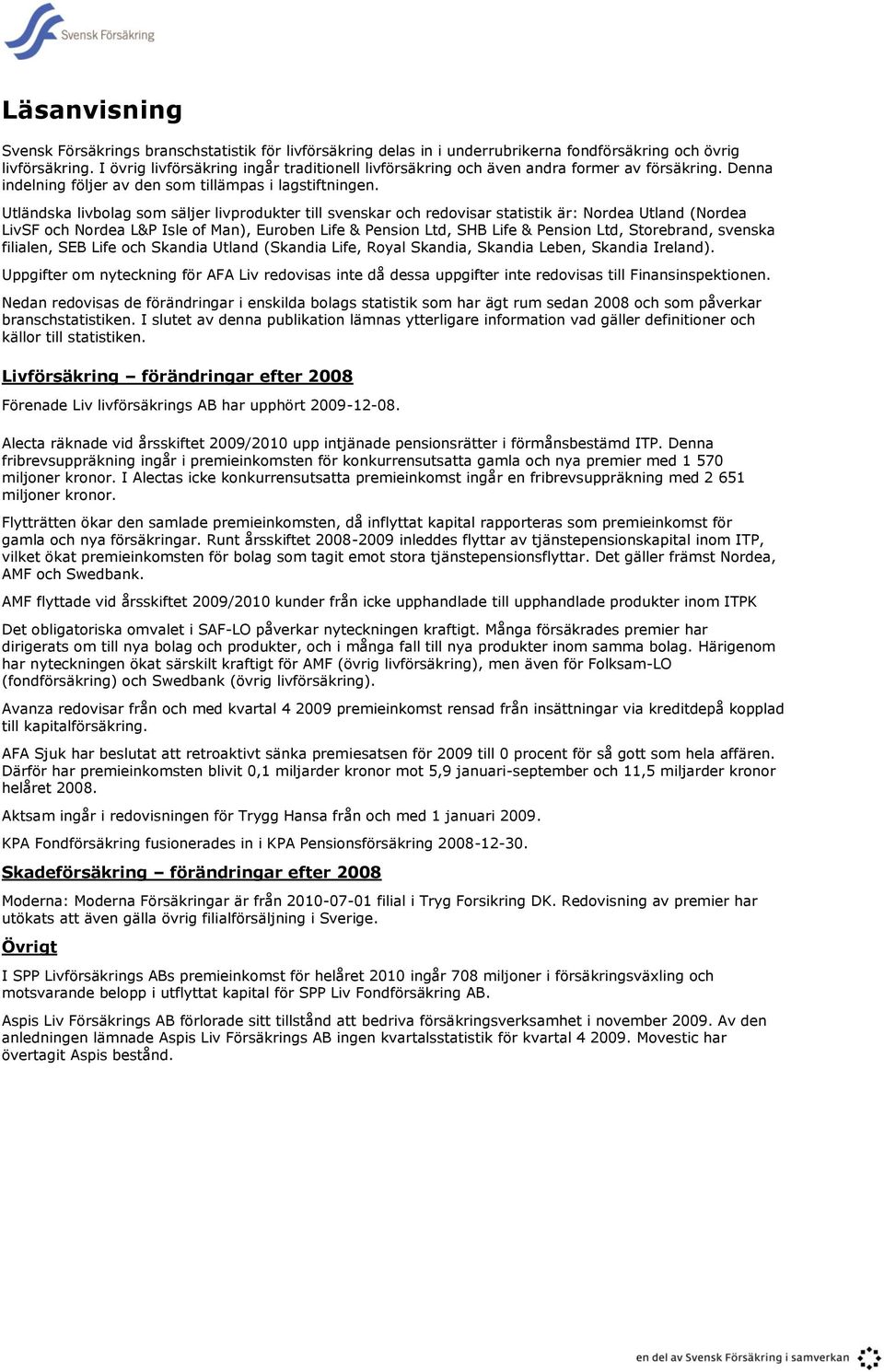 Utländska livbolag som säljer livprodukter till svenskar och redovisar statistik är: Nordea Utland (Nordea LivSF och Nordea L&P Isle of Man), Euroben Life & Pension Ltd, SHB Life & Pension Ltd,