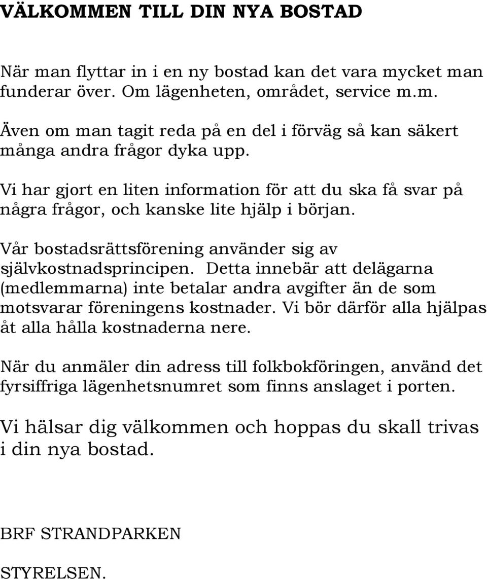 Detta innebär att delägarna (medlemmarna) inte betalar andra avgifter än de som motsvarar föreningens kostnader. Vi bör därför alla hjälpas åt alla hålla kostnaderna nere.