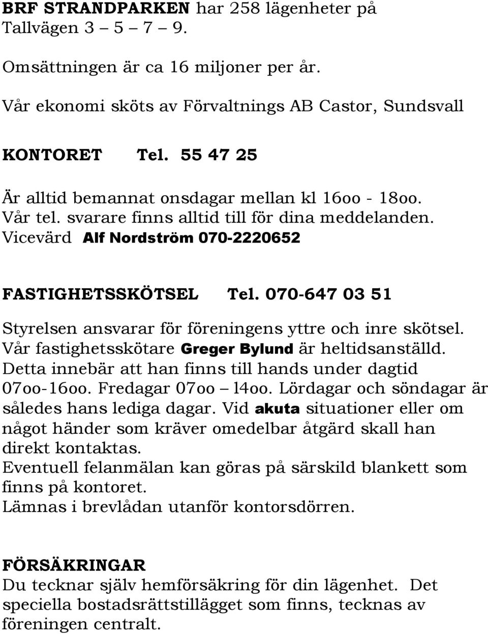 070-647 03 51 Styrelsen ansvarar för föreningens yttre och inre skötsel. Vår fastighetsskötare Greger Bylund är heltidsanställd. Detta innebär att han finns till hands under dagtid 07oo-16oo.