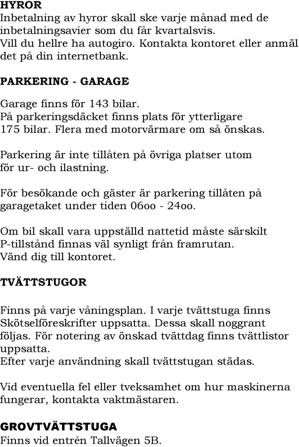 Parkering är inte tillåten på övriga platser utom för ur- och ilastning. För besökande och gäster är parkering tillåten på garagetaket under tiden 06oo - 24oo.