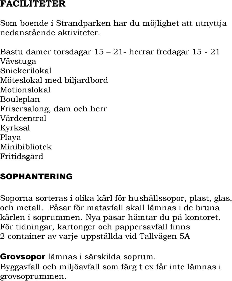 Playa Minibibliotek Fritidsgård SOPHANTERING Soporna sorteras i olika kärl för hushållssopor, plast, glas, och metall.