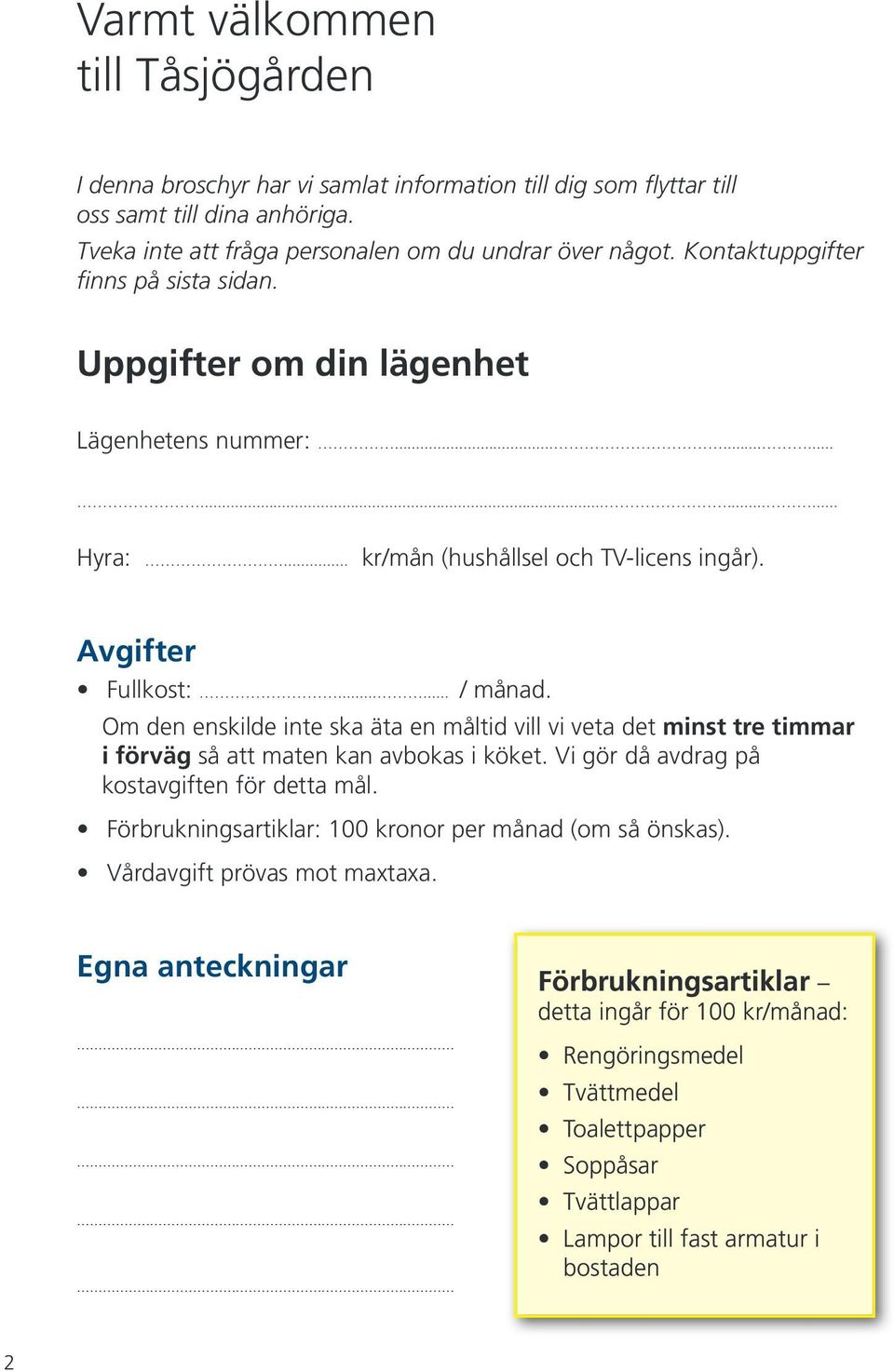 Om den enskilde inte ska äta en måltid vill vi veta det minst tre timmar i förväg så att maten kan avbokas i köket. Vi gör då avdrag på kostavgiften för detta mål.