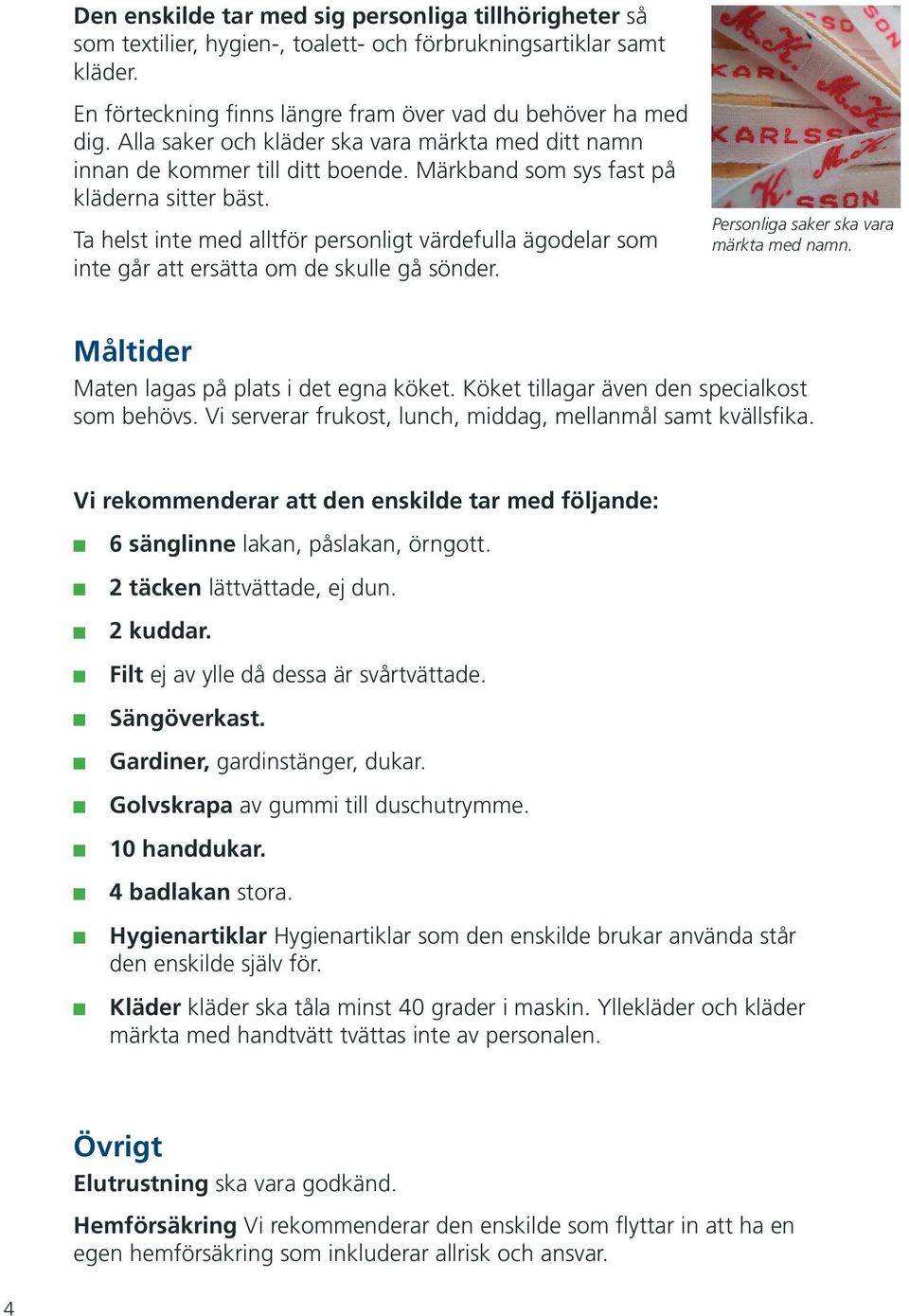 Ta helst inte med alltför personligt värdefulla ägodelar som inte går att ersätta om de skulle gå sönder. Personliga saker ska vara märkta med namn. Måltider Maten lagas på plats i det egna köket.