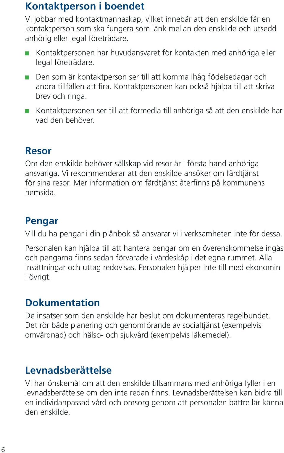 Kontaktpersonen kan också hjälpa till att skriva brev och ringa. Kontaktpersonen ser till att förmedla till anhöriga så att den enskilde har vad den behöver.