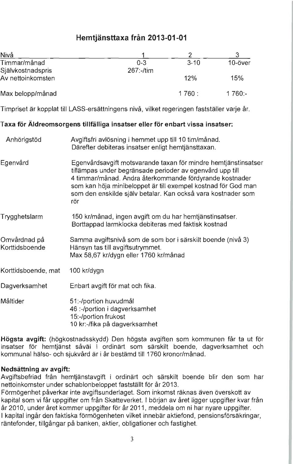 Taxa för Äldreomsorgens tillfälliga insatser eller för enbart vissa insatser: Anhörigstöd Egenvård Trygghetslarm Avgiftsfri avlösning i hemmet upp till 10 tim/månad.