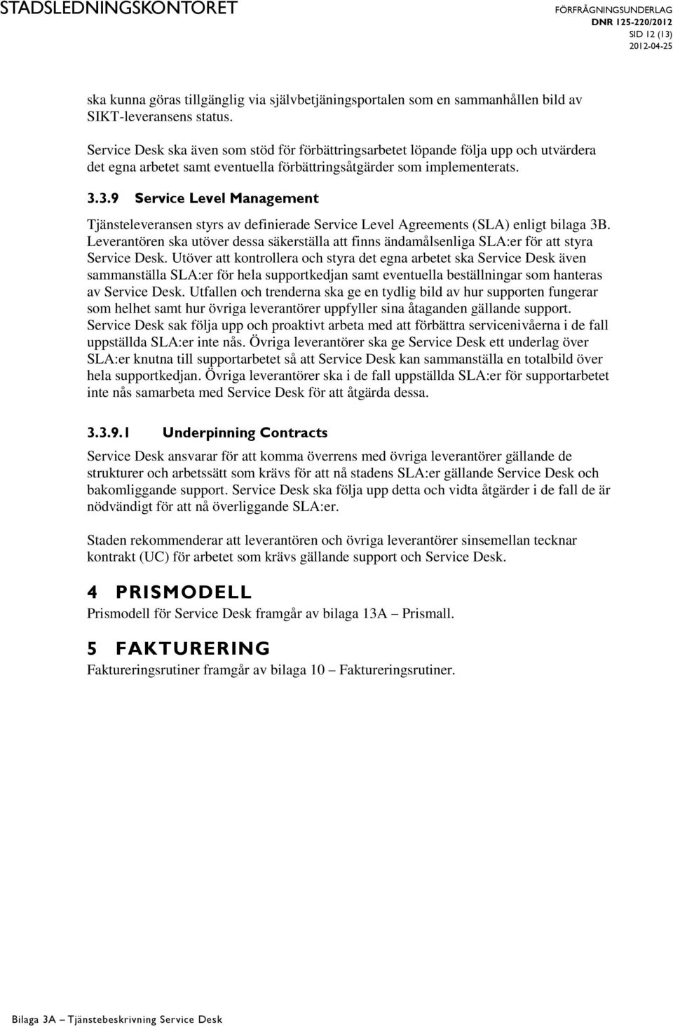 3.9 Service Level Management Tjänsteleveransen styrs av definierade Service Level Agreements (SLA) enligt bilaga 3B.