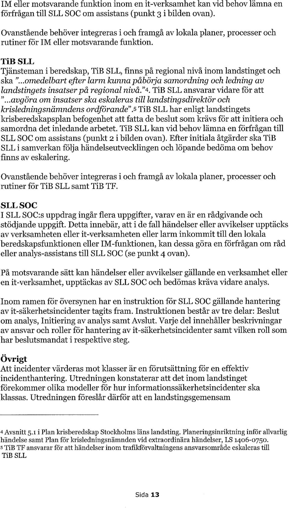 TiB SLL Tjänsteman i beredskap, TiB SLL, finns på regional nivå inom landstinget och ska "...omedelbart efter larm kunna påbörja samordning och ledning av landstingets insatser på regional nivå."4.