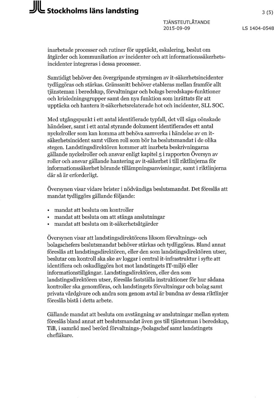 Gränssnitt behöver etableras mellan framför allt tjänsteman i beredskap, förvaltningar och bolags beredskaps-funktioner och krisledningsgrupper samt den nya funktion som inrättats för att upptäcka