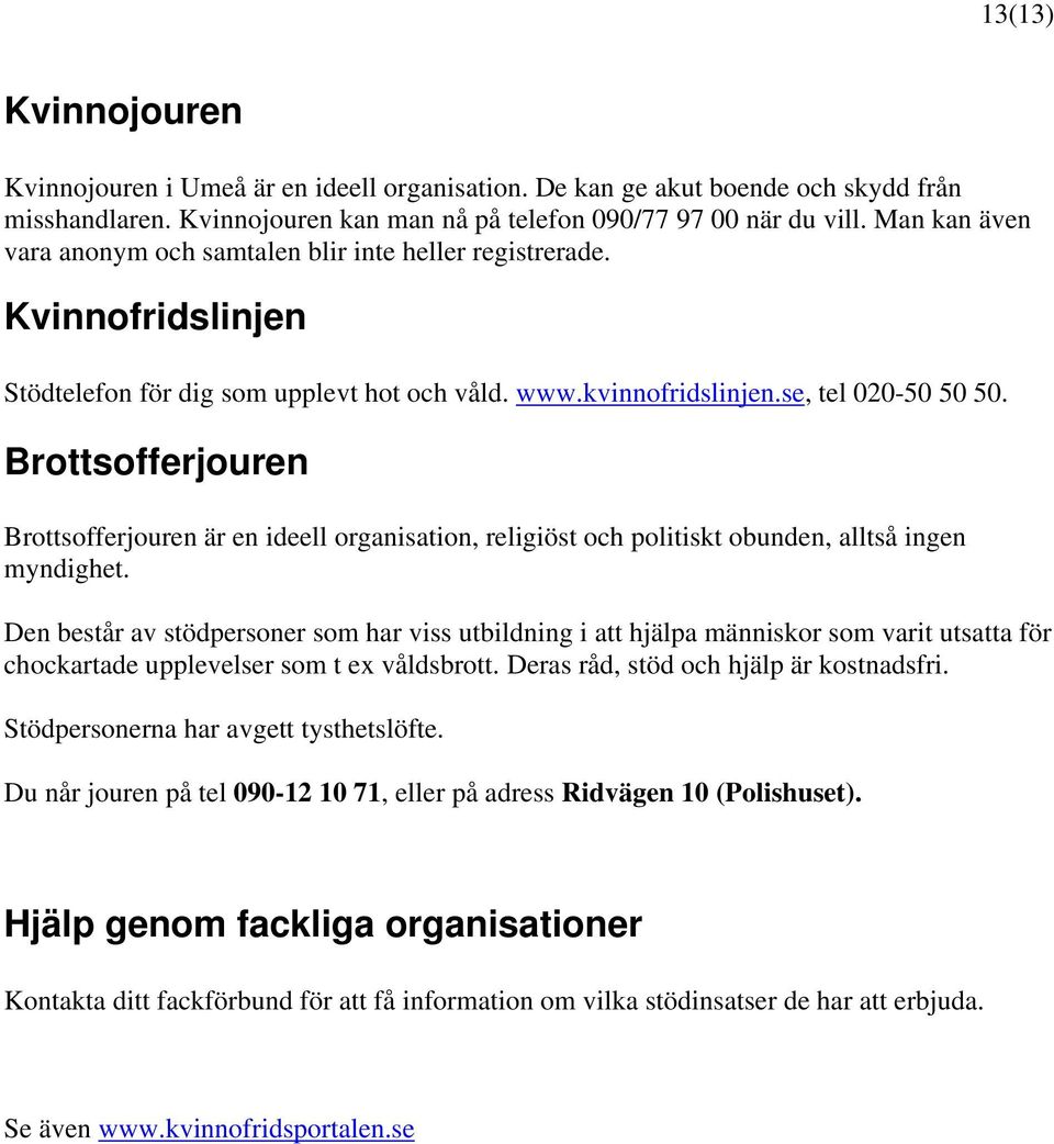 Brottsofferjouren Brottsofferjouren är en ideell organisation, religiöst och politiskt obunden, alltså ingen myndighet.