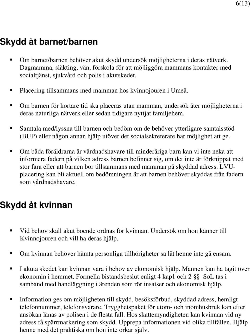 Om barnen för kortare tid ska placeras utan mamman, undersök åter möjligheterna i deras naturliga nätverk eller sedan tidigare nyttjat familjehem.