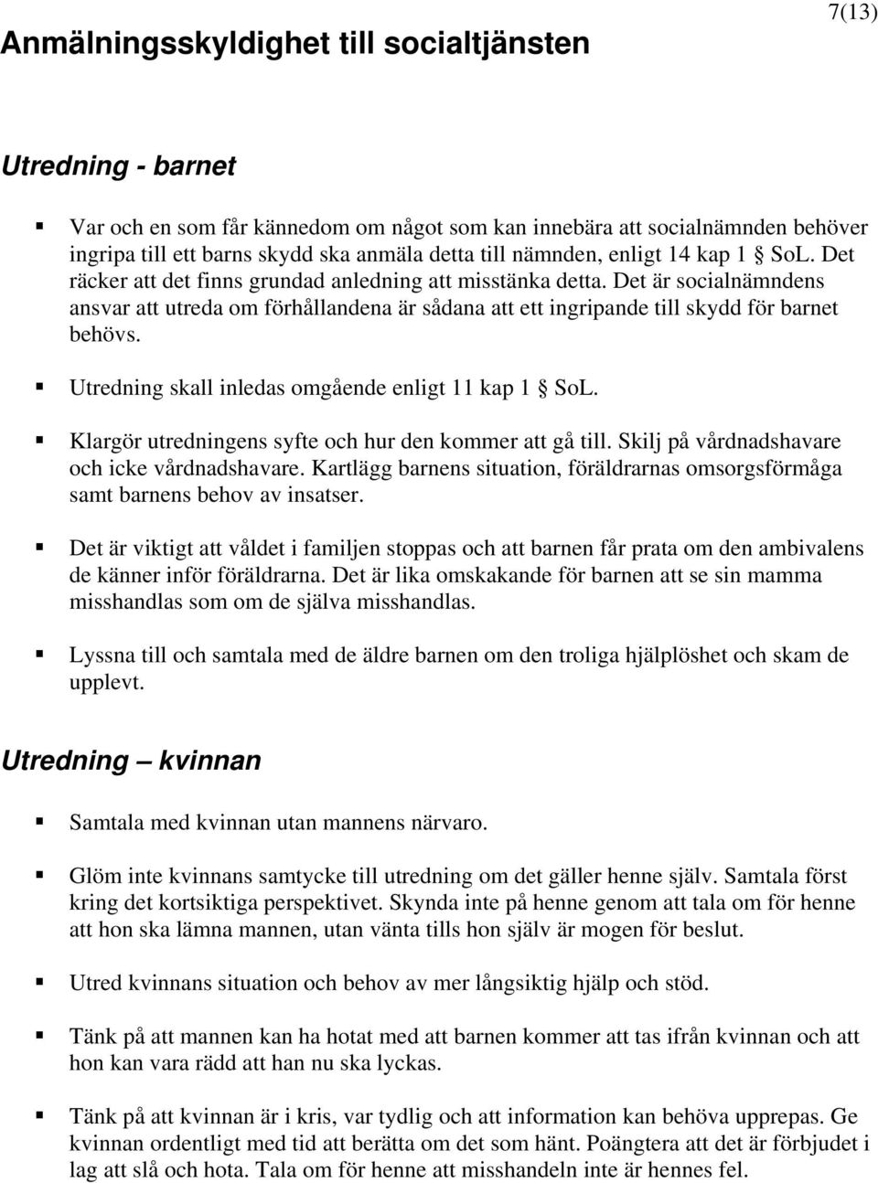 Det är socialnämndens ansvar att utreda om förhållandena är sådana att ett ingripande till skydd för barnet behövs. Utredning skall inledas omgående enligt 11 kap 1 SoL.