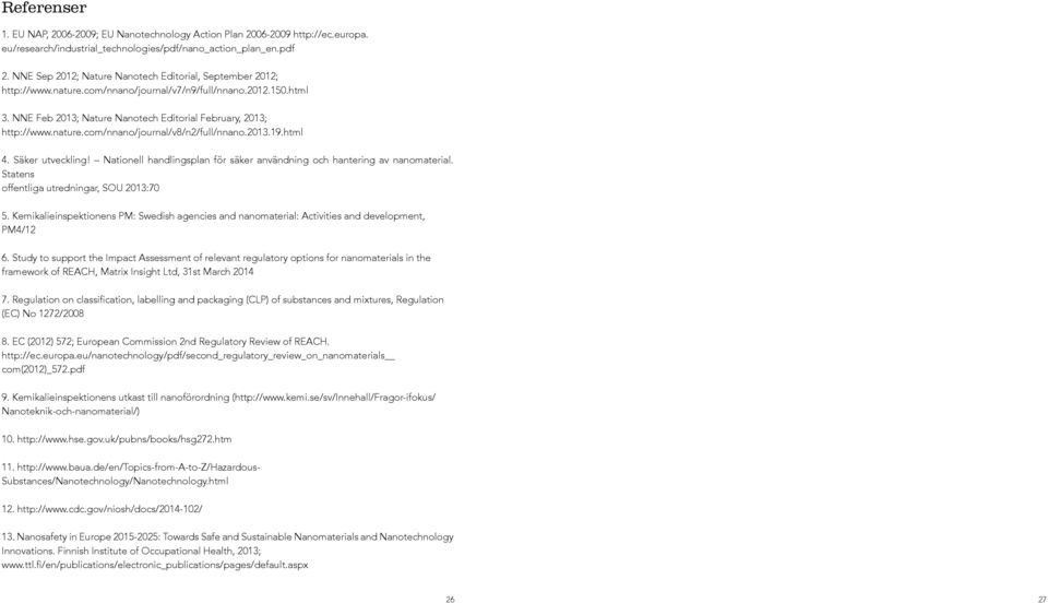 nature.com/nnano/journal/v8/n2/full/nnano.2013.19.html 4. Säker utveckling! Nationell handlingsplan för säker användning och hantering av nanomaterial. Statens offentliga utredningar, SOU 2013:70 5.