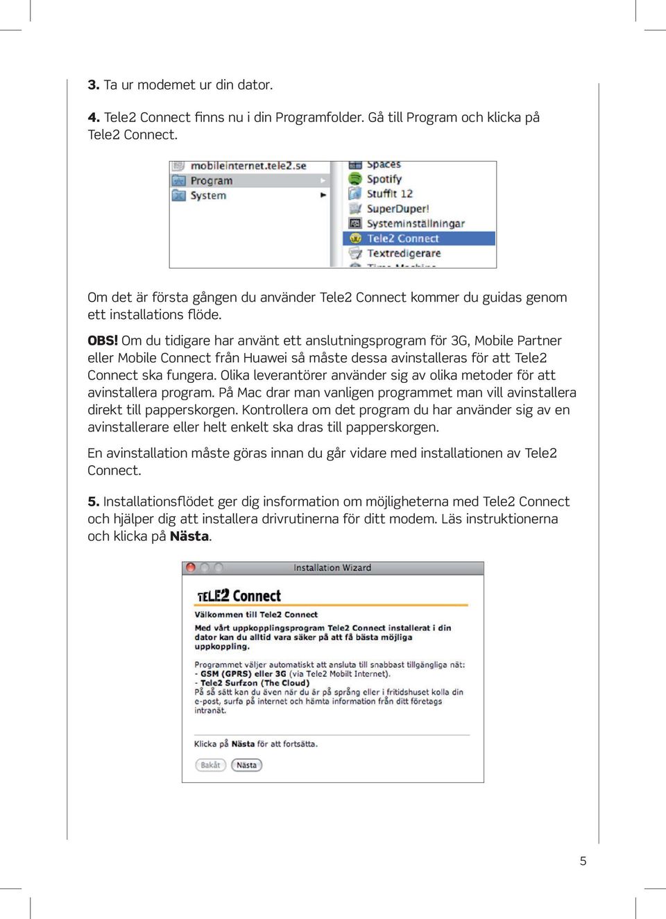 Om du tidigare har använt ett anslutningsprogram för 3G, Mobile Partner eller Mobile Connect från Huawei så måste dessa avinstalleras för att Tele2 Connect ska fungera.