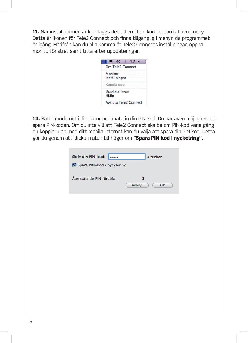 a komma åt Tele2 Connects inställningar, öppna monitorfönstret samt titta efter uppdateringar. 12. Sätt i modemet i din dator och mata in din PIN-kod.