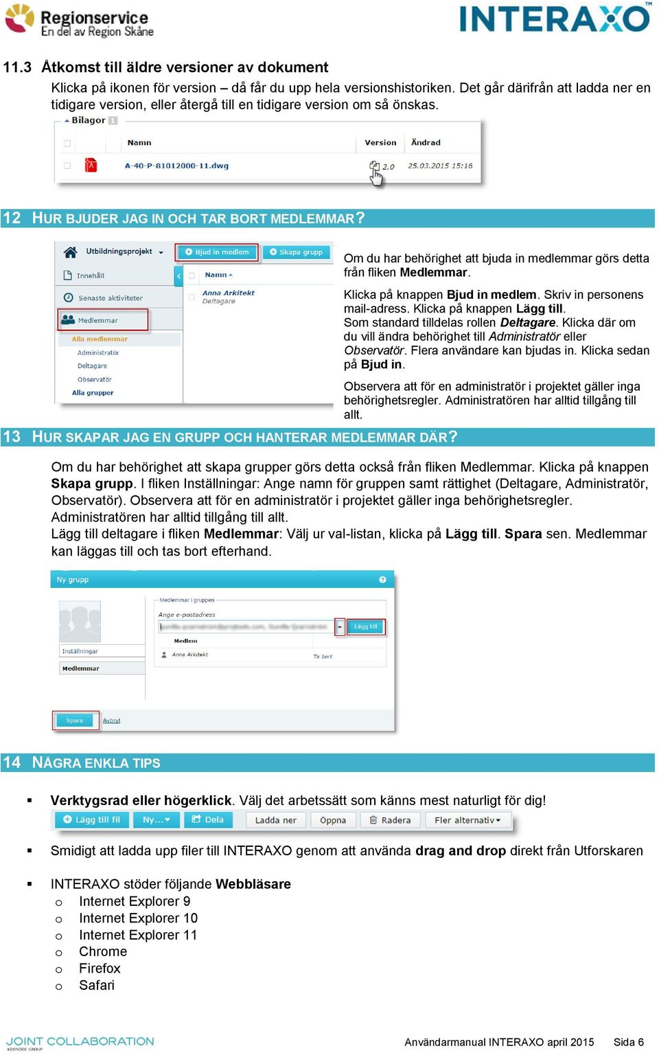 13 HUR SKAPAR JAG EN GRUPP OCH HANTERAR MEDLEMMAR DÄR? Om du har behörighet att bjuda in medlemmar görs detta från fliken Medlemmar. Klicka på knappen Bjud in medlem. Skriv in personens mail-adress.